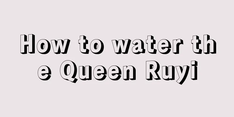 How to water the Queen Ruyi