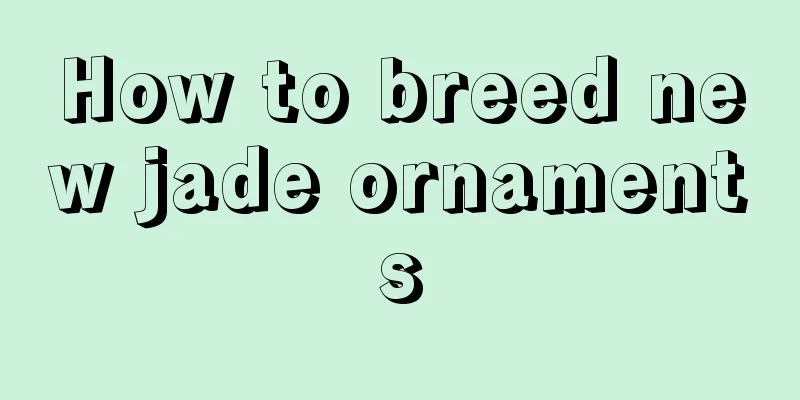 How to breed new jade ornaments