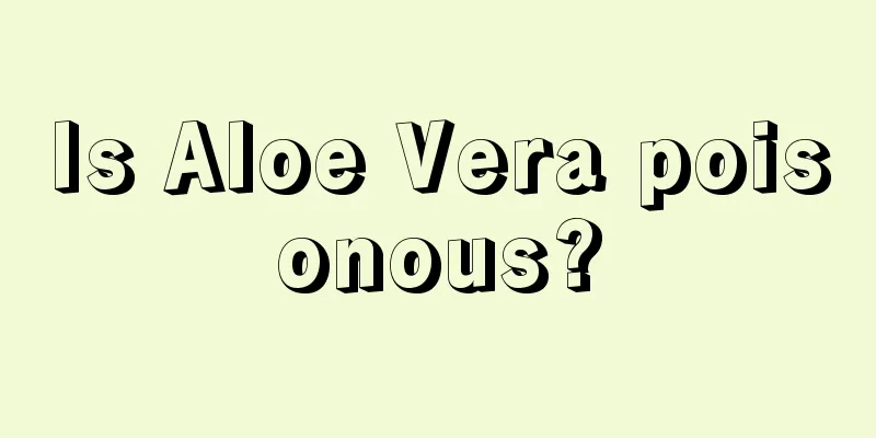 Is Aloe Vera poisonous?