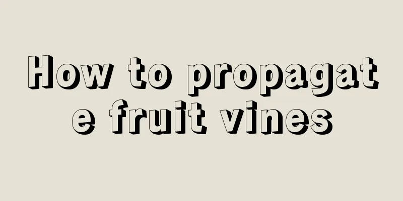 How to propagate fruit vines