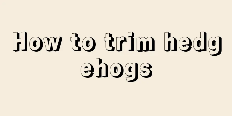 How to trim hedgehogs