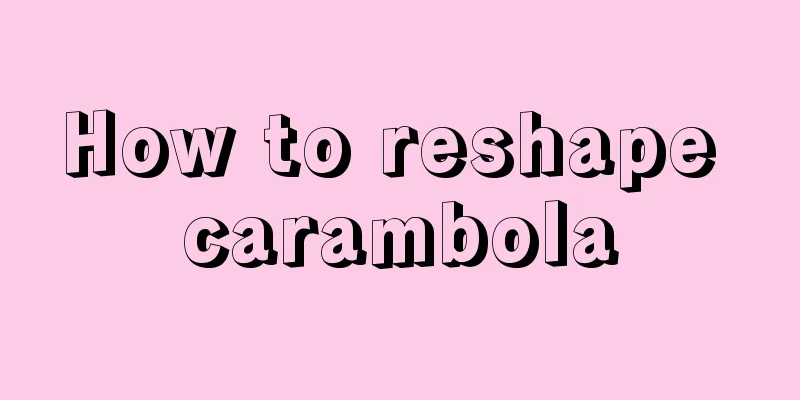 How to reshape carambola