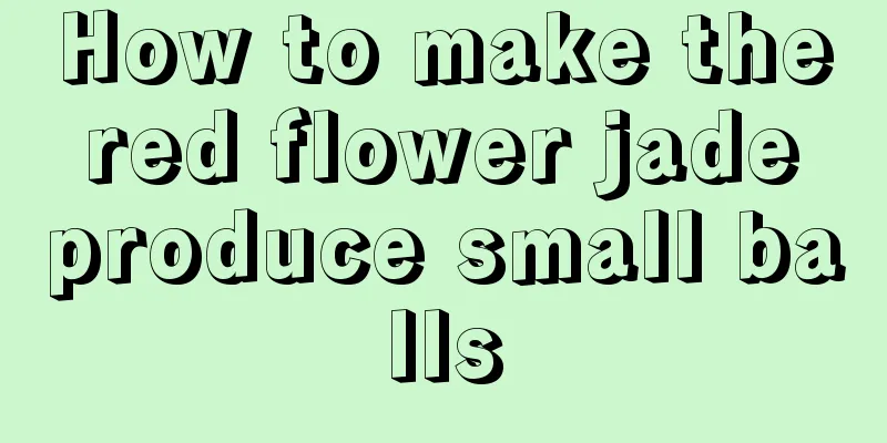 How to make the red flower jade produce small balls