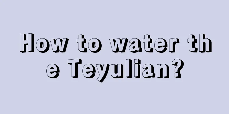 How to water the Teyulian?