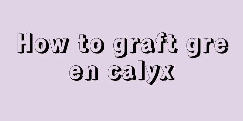 How to graft green calyx