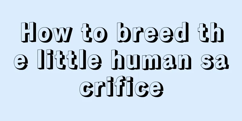 How to breed the little human sacrifice