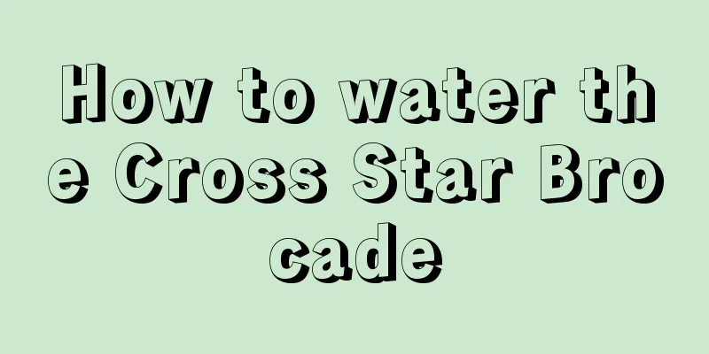 How to water the Cross Star Brocade