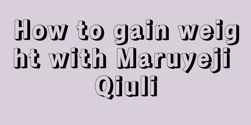 How to gain weight with Maruyeji Qiuli