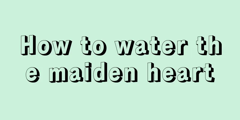 How to water the maiden heart