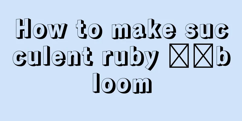 How to make succulent ruby ​​bloom