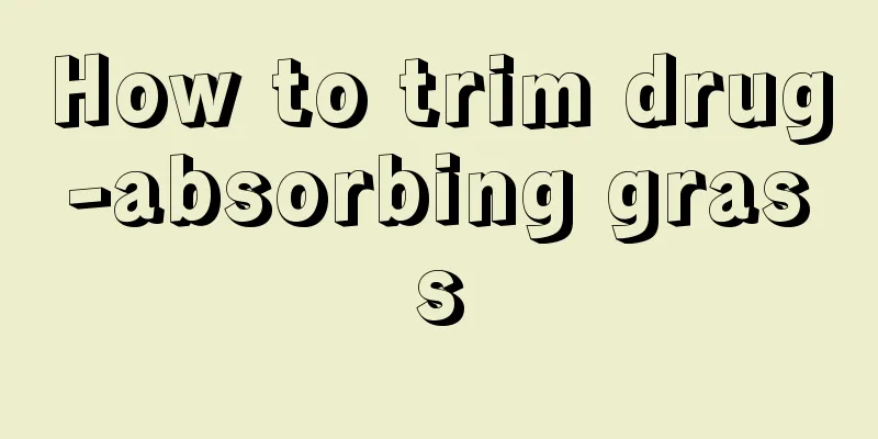 How to trim drug-absorbing grass