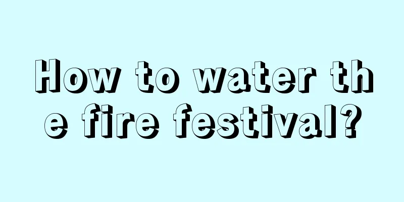 How to water the fire festival?