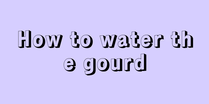 How to water the gourd