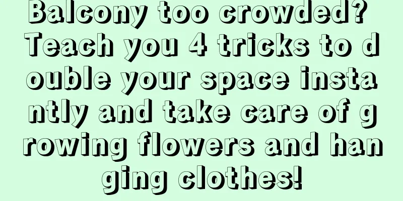 Balcony too crowded? Teach you 4 tricks to double your space instantly and take care of growing flowers and hanging clothes!