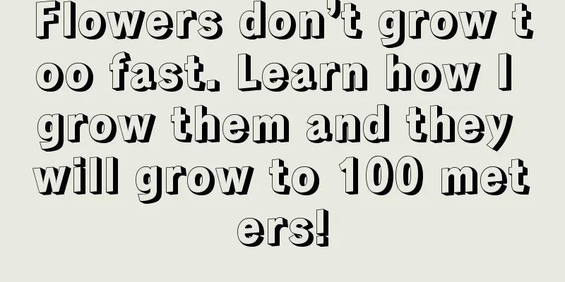 Flowers don’t grow too fast. Learn how I grow them and they will grow to 100 meters!