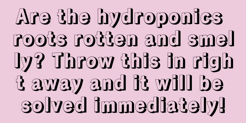 Are the hydroponics roots rotten and smelly? Throw this in right away and it will be solved immediately!