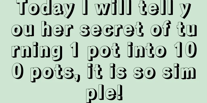 Today I will tell you her secret of turning 1 pot into 100 pots, it is so simple!