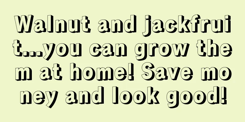 Walnut and jackfruit...you can grow them at home! Save money and look good!