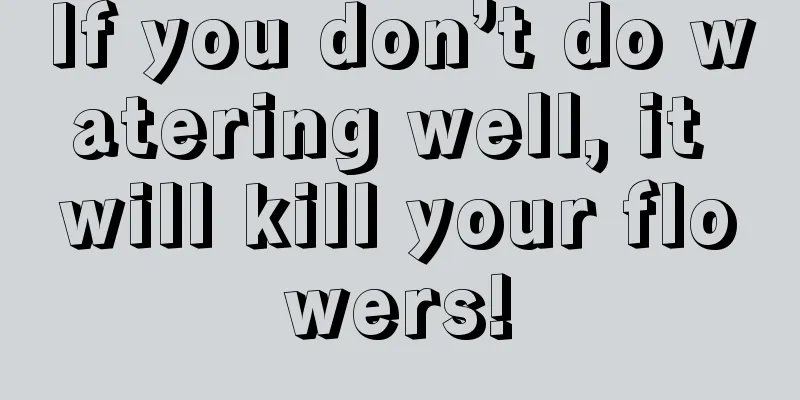 If you don’t do watering well, it will kill your flowers!