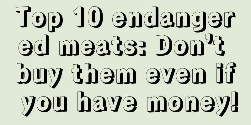 Top 10 endangered meats: Don’t buy them even if you have money!