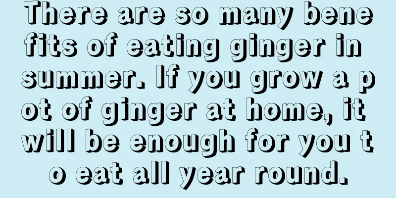 There are so many benefits of eating ginger in summer. If you grow a pot of ginger at home, it will be enough for you to eat all year round.