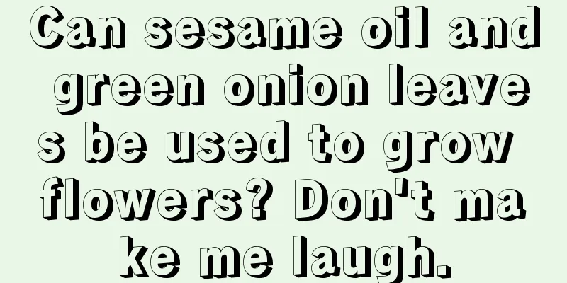 Can sesame oil and green onion leaves be used to grow flowers? Don't make me laugh.