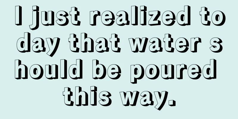 I just realized today that water should be poured this way.