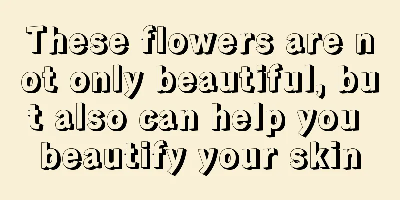 These flowers are not only beautiful, but also can help you beautify your skin