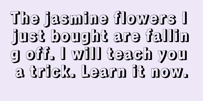 The jasmine flowers I just bought are falling off. I will teach you a trick. Learn it now.