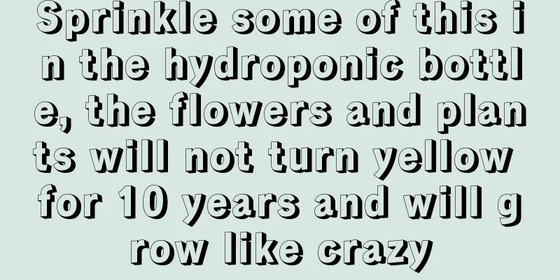 Sprinkle some of this in the hydroponic bottle, the flowers and plants will not turn yellow for 10 years and will grow like crazy