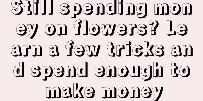 Still spending money on flowers? Learn a few tricks and spend enough to make money