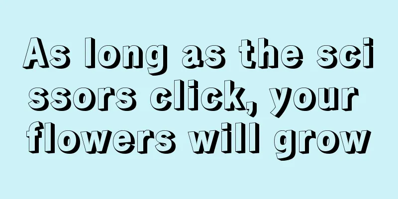 As long as the scissors click, your flowers will grow