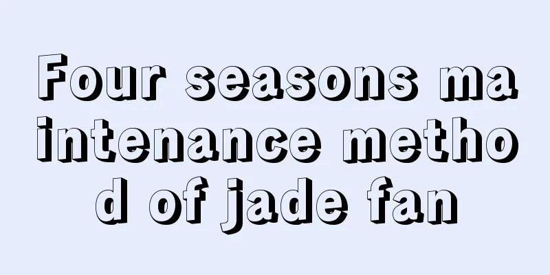 Four seasons maintenance method of jade fan