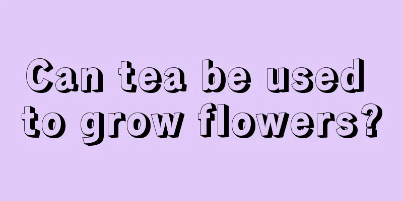 Can tea be used to grow flowers?