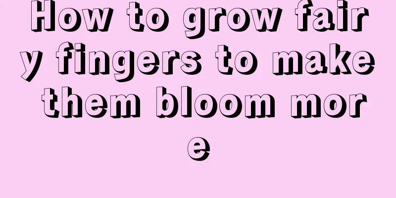 How to grow fairy fingers to make them bloom more