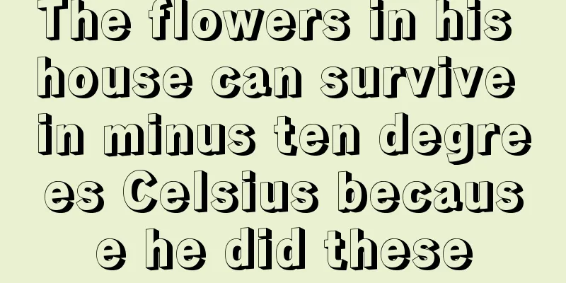 The flowers in his house can survive in minus ten degrees Celsius because he did these