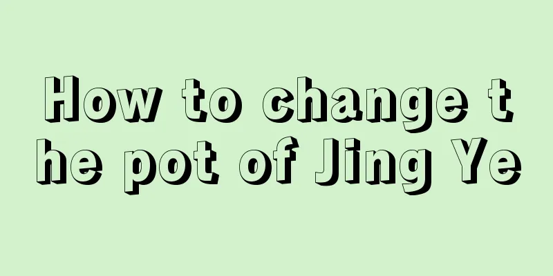 How to change the pot of Jing Ye