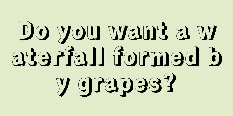 Do you want a waterfall formed by grapes?