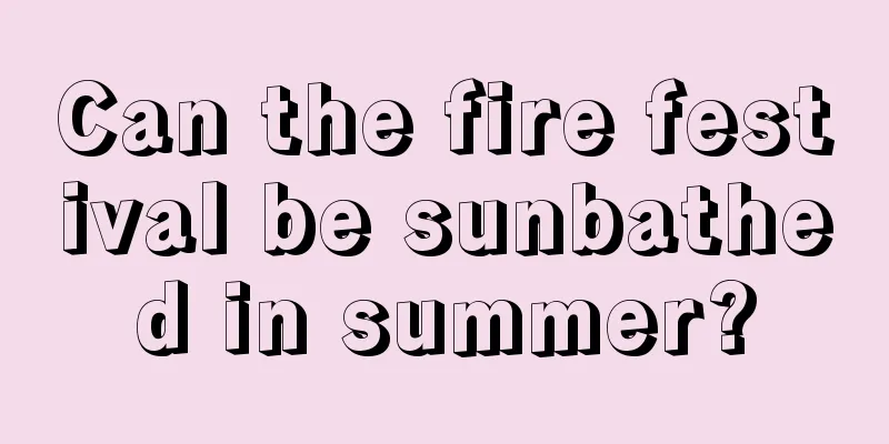 Can the fire festival be sunbathed in summer?