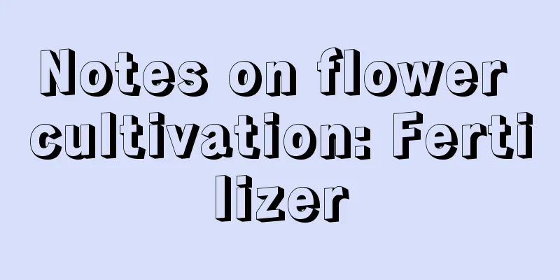 Notes on flower cultivation: Fertilizer