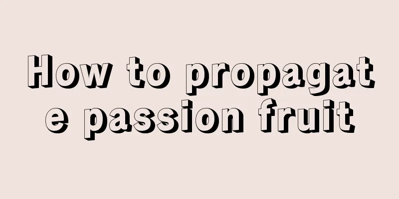 How to propagate passion fruit