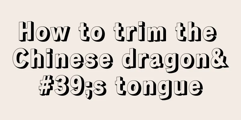 How to trim the Chinese dragon's tongue