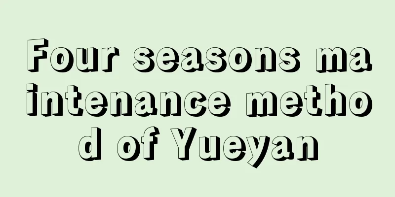 Four seasons maintenance method of Yueyan