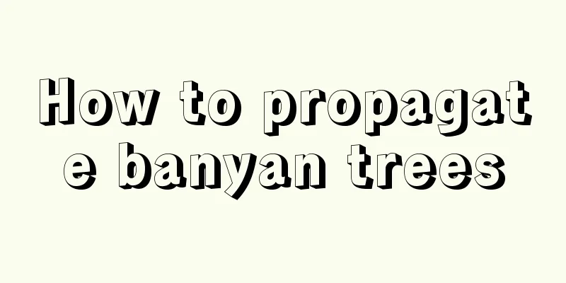 How to propagate banyan trees