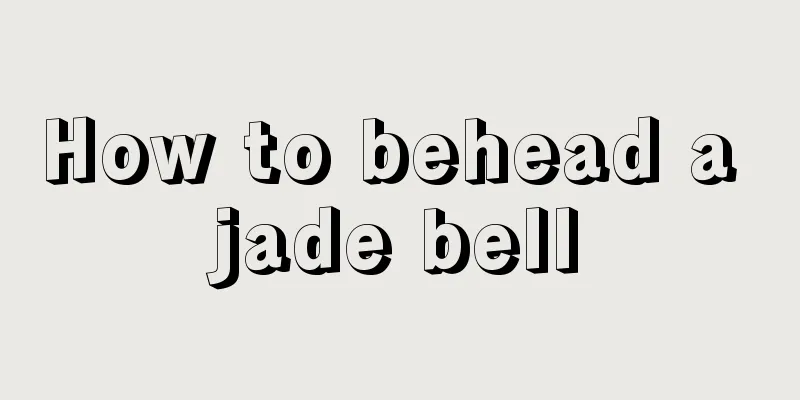 How to behead a jade bell