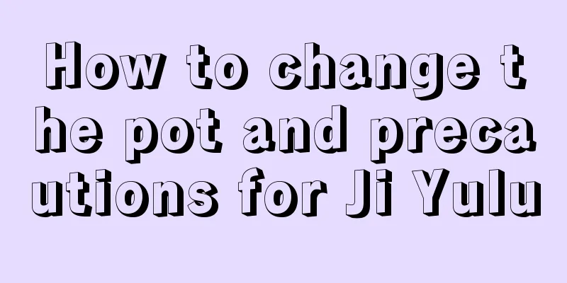 How to change the pot and precautions for Ji Yulu