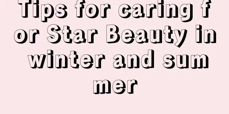 Tips for caring for Star Beauty in winter and summer