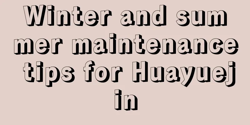 Winter and summer maintenance tips for Huayuejin