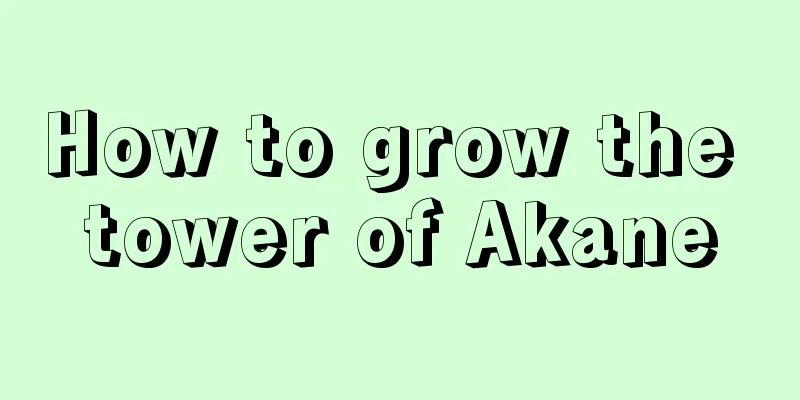 How to grow the tower of Akane