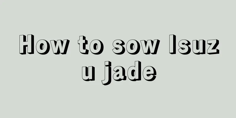 How to sow Isuzu jade